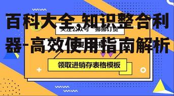 三、如何高效使用百科大全