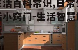 生活百科常识,日常生活小窍门-生活智慧解析