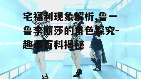 鲁一鲁李丽莎:宅群体的宠儿