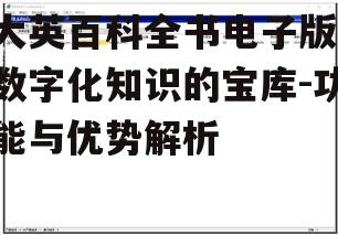 大英百科全书电子版,数字化知识的宝库-功能与优势解析