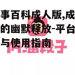 糗事百科成人版,成年人的幽默释放-平台特点与使用指南