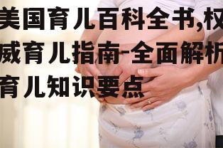 美国育儿百科全书,权威育儿指南-全面解析育儿知识要点