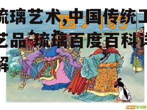 琉璃艺术,中国传统工艺品-琉璃百度百科详解