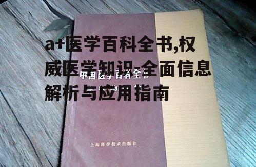 二、权威性与准确性:a+医学百科全书的特点