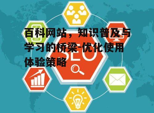 百科网站，知识普及与学习的桥梁-优化使用体验策略