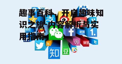 四、趣事百科与社交媒体的结合