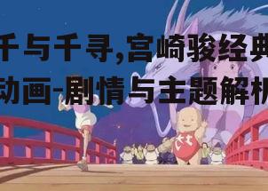 千与千寻,宫崎骏经典动画-剧情与主题解析