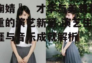 鞠婧祎，才华与美貌并重的演艺新星-演艺生涯与音乐成就解析