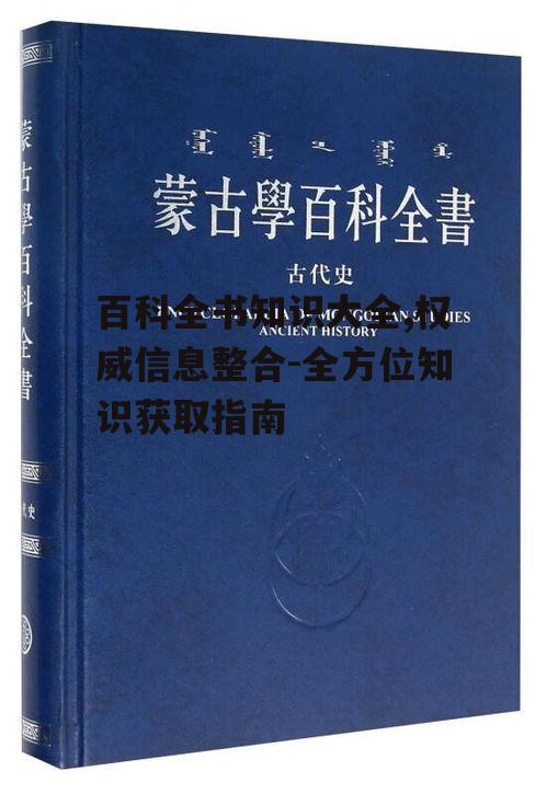百科全书知识大全,权威信息整合-全方位知识获取指南