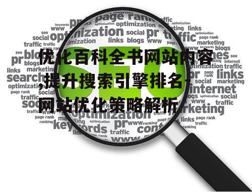 优化百科全书网站内容,提升搜索引擎排名-网站优化策略解析