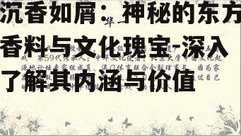 沉香如屑：神秘的东方香料与文化瑰宝-深入了解其内涵与价值