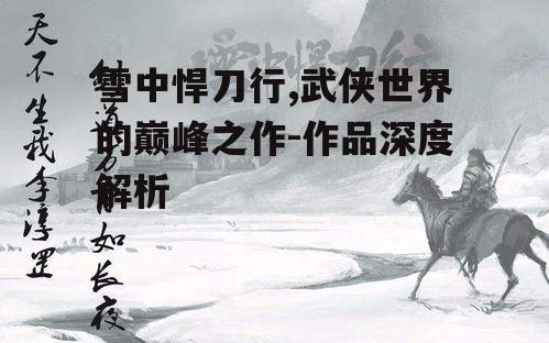 雪中悍刀行,武侠世界的巅峰之作-作品深度解析