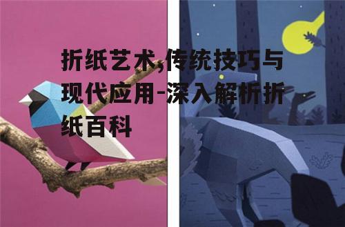 折纸艺术,传统技巧与现代应用-深入解析折纸百科