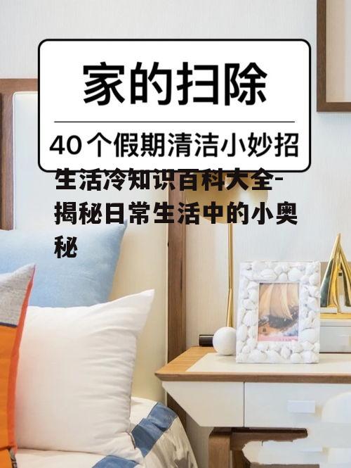 生活冷知识百科大全-揭秘日常生活中的小奥秘