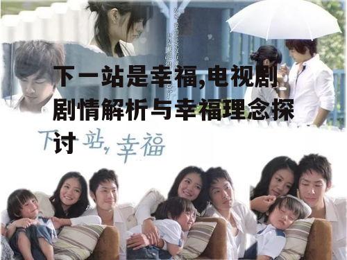 下一站是幸福,电视剧剧情解析与幸福理念探讨