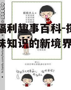 宅福利趣事百科-探索趣味知识的新境界