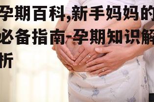 孕期百科,新手妈妈的必备指南-孕期知识解析