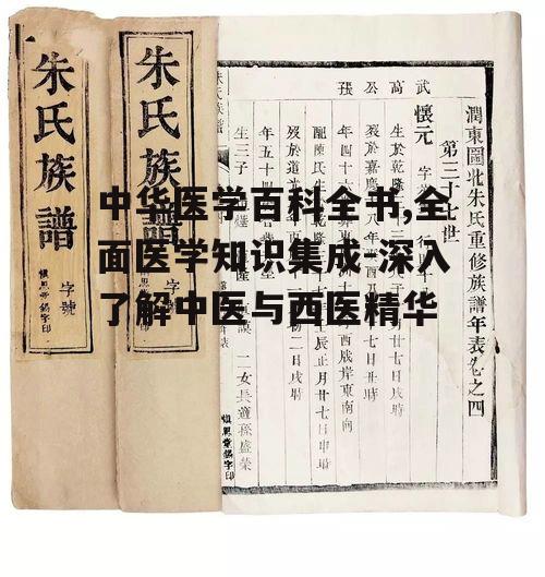 中华医学百科全书,全面医学知识集成-深入了解中医与西医精华