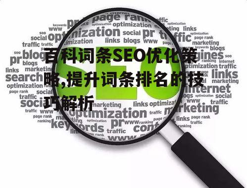百科词条SEO优化策略,提升词条排名的技巧解析