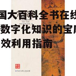 中国大百科全书在线阅读,数字化知识的宝库-高效利用指南
