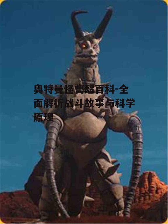奥特曼怪兽超百科-全面解析战斗故事与科学原理