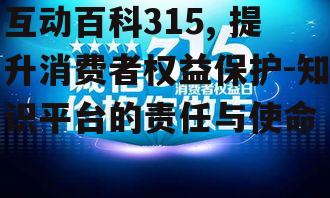 互动百科315, 提升消费者权益保护-知识平台的责任与使命