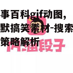 糗事百科gjf动图,幽默搞笑素材-搜索优化策略解析