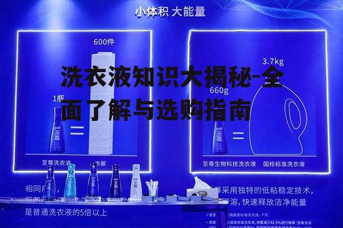 洗衣液知识大揭秘-全面了解与选购指南