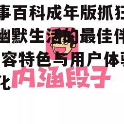 糗事百科成年版抓狂网，幽默生活的最佳伴侣-内容特色与用户体验优化