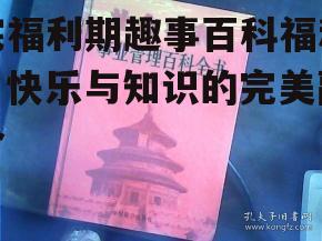 四、如何参与宅福利期趣事百科福利