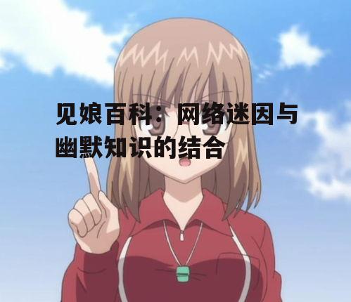 二、见娘百科的特点