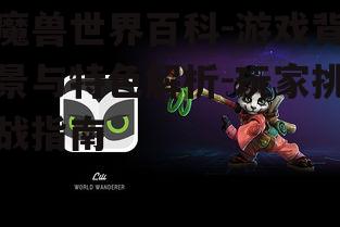 魔兽世界百科-游戏背景与特色解析-玩家挑战指南
