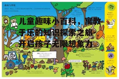 儿童趣味小百科，寓教于乐的知识探索之旅-开启孩子无限想象力