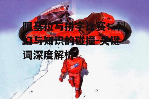 四、拼字比赛与阿基拉的跨界融合