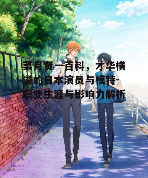 菜月贤一百科，才华横溢的日本演员与模特-职业生涯与影响力解析