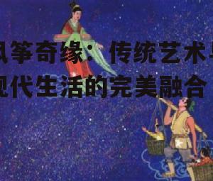 三、风筝奇缘与民间传说的交织