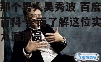 那个男人吴秀波 百度百科-全面了解这位实力派演员