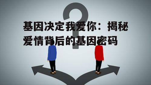 基因决定我爱你：揭秘爱情背后的基因密码