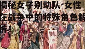 揭秘女子别动队-女性在战争中的特殊角色解析