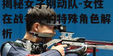 三、女子别动队在战争中的表现