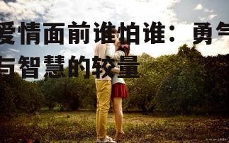 爱情面前谁怕谁：勇气与智慧的较量
