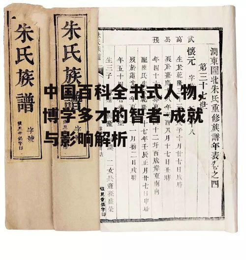 中国百科全书式人物,博学多才的智者-成就与影响解析