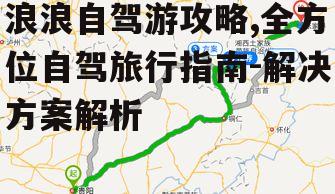 浪浪自驾游攻略,全方位自驾旅行指南-解决方案解析