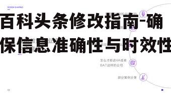百科头条修改指南-确保信息准确性与时效性