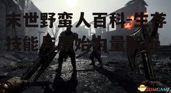 末世野蛮人百科-生存技能与原始力量解析