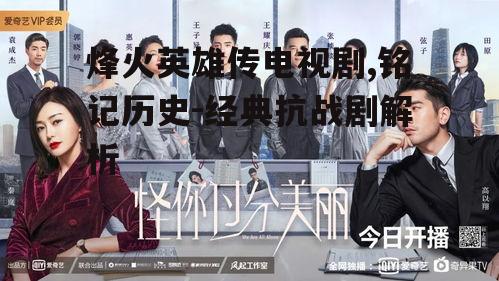 烽火英雄传电视剧,铭记历史-经典抗战剧解析