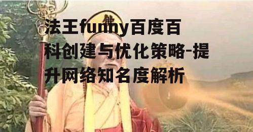 法王funny百度百科创建与优化策略-提升网络知名度解析