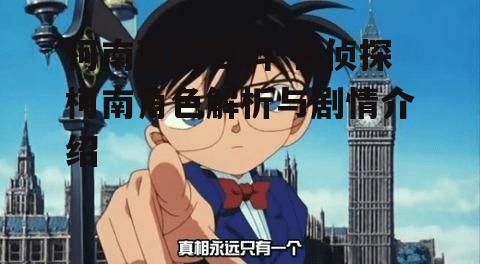 柯南百度百科-名侦探柯南角色解析与剧情介绍