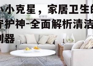 三、小小克星在家居清洁中的应用