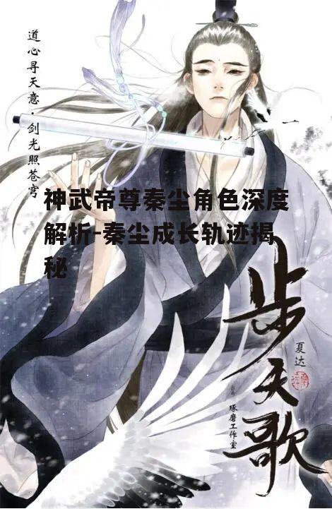 神武帝尊秦尘角色深度解析-秦尘成长轨迹揭秘